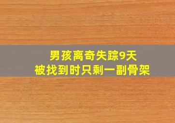 男孩离奇失踪9天 被找到时只剩一副骨架